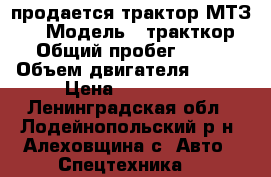 продается трактор МТЗ-82 › Модель ­ тракткор  › Общий пробег ­ 500 › Объем двигателя ­ 600 › Цена ­ 350 000 - Ленинградская обл., Лодейнопольский р-н, Алеховщина с. Авто » Спецтехника   